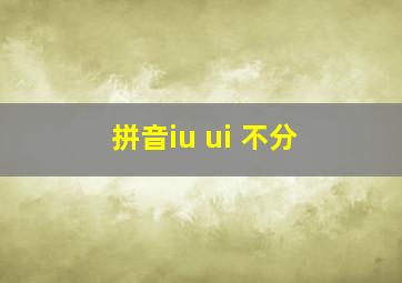 拼音iu ui 不分